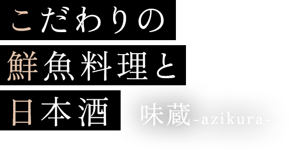 こだわりの鮮魚料理と日本酒 味蔵 -azikura-